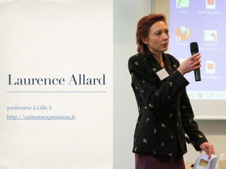01 
Laurence Allard 
! 
professeur à Lille 3! 
http://culturesexpressives.fr! 
 