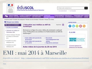 EMI : mai 2014 à Marseille 
disponible sur eduscol : http://eduscol.education.fr/cid79532/l-education-aux-medias-et-a-l-information-2014.html 
Date 
 