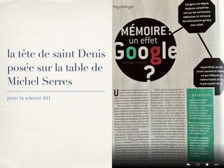 01 
la tête de saint Denis 
posée sur la table de 
Michel Serres 
pour la science 441 
 