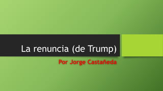 La renuncia (de Trump)
Por Jorge Castañeda
 