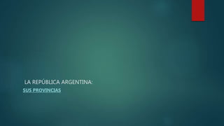 LA REPÚBLICA ARGENTINA:
SUS PROVINCIAS
 