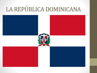 LA REPÚBLICA DOMINICANA
 