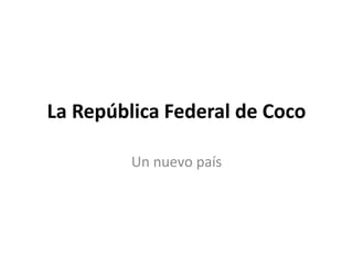 La República Federal de Coco
Un nuevo país
 