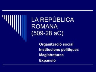 LA REPÚBLICA ROMANA (509-28 aC) Expansió Magistratures Institucions polítiques Organització social 