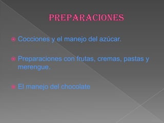    Cocciones y el manejo del azúcar.

   Preparaciones con frutas, cremas, pastas y
    merengue.

   El manejo del chocolate
 