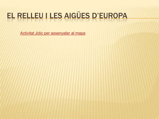 El relleu i les aigües d’europaActivitat Jclic per assenyalar al mapa