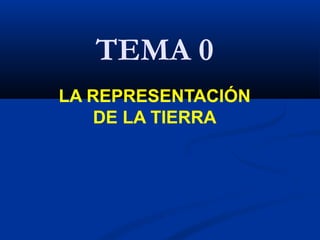 TEMA 0
LA REPRESENTACIÓN
DE LA TIERRA
 