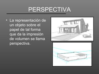 PERSPECTIVA
• La representación de
  un objeto sobre el
  papel de tal forma
  que da la impresión
  de volumen se llama
  perspectiva.
 