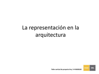 La representación en la arquitectura Taller vertical de proyecto Arq. 3-4 MANSUR 