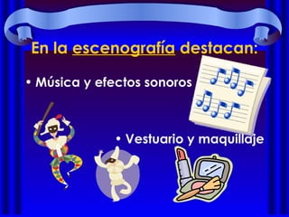 En la escenografía destacan:
• Música y efectos sonoros
• Vestuario y maquillaje
 