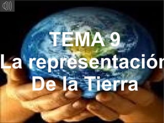 TEMA 9
La representación
   De la Tierra
 