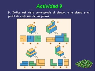 9. Indica qué vista corresponde al alzado, a la planta y al
perfil de cada una de las piezas.
Actividad 9
 