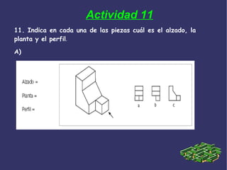 11. Indica en cada una de las piezas cuál es el alzado, la
planta y el perfil.
A)
Actividad 11
 
