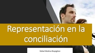 Representación en la
conciliación
Rafael Medina Rospigliosi
 