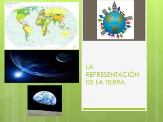 LA
REPRESENTACIÓN
DE LA TIERRA.
 