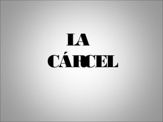 LA
CÁR CEL
 