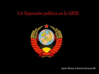 LA Represión política en la URSS
Javier Munar y Daniel Carrasco 6B
 