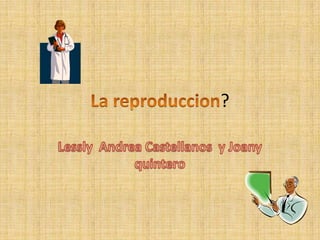 Lareproduccion? Lessly  Andrea Castellanos  y Joany quintero 