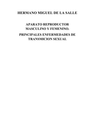 HERMANO MIGUEL DE LA SALLE


   APARATO REPRODUCTOR
   MASCULINO Y FEMENINO.
PRINCIPALES ENFERMEDADES DE
    TRANSMICION SEXUAL
 