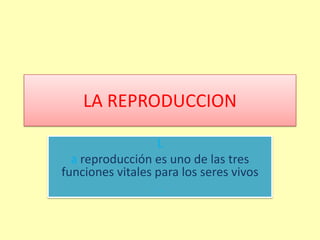 LA REPRODUCCION

                  L
  a reproducción es uno de las tres
funciones vitales para los seres vivos
                   .
 