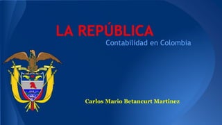 LA REPÚBLICA
Contabilidad en Colombia
Carlos Mario Betancurt Martinez
 