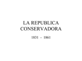 LA REPUBLICA
CONSERVADORA
   1831 - 1861
 