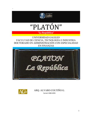 “PLATÓN”
1
“PLATÓN”
“La República”
UNIVERSIDAD GALILEO
FACULTAD DE CIENCIA, TECNOLOGÍA E INDUSTRIA
DOCTORADO EN ADMINISTRACIÓN CON ESPECIALIDAD
EN FINANZAS
ARQ. ALVARO COUTIÑO G.
Carnet 1300-4393
 