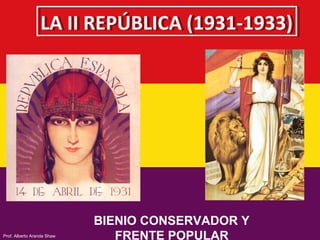 LA II REPÚBLICA (1931-1933)LA II REPÚBLICA (1931-1933)
BIENIO CONSERVADOR Y
FRENTE POPULARProf. Alberto Aranda Shaw
 