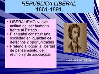 REPUBLICA LIBERAL   1861-1891. ,[object Object],[object Object],[object Object],Juan Luis Carreras M 