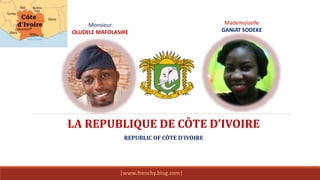 Monsieur
OLUDELE MAFOLASIRE
Mademoiselle
GANIAT SODEKE
LA REPUBLIQUE DE CÔTE D'IVOIRE
REPUBLIC OF CÔTE D'IVOIRE
|www.frenchy.blog.com|
 