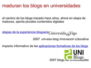 maduran los blogs en universidades el camino de los blogs trazado hace años, ahora en etapa de madurez, aporta plurales contenidos digitales etapas de la experiencia bloguera 2007  uni-edu-blog Innovación Educativa impacto informativo de las  aplicaciones formativas de los blogs 2007 blogs de universidades 
