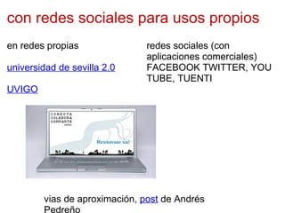 con redes sociales para usos propios en redes propias universidad de sevilla 2.0 UVIGO redes sociales (con aplicaciones comerciales) FACEBOOK TWITTER, YOU TUBE, TUENTI vias de aproximación,  post  de Andrés Pedreño 