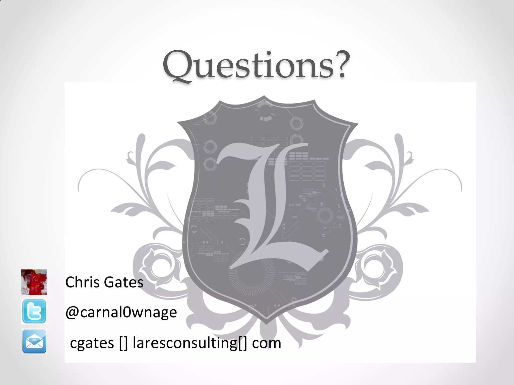 Questions?




Chris Gates
@carnal0wnage
cgates [] laresconsulting[] com
 