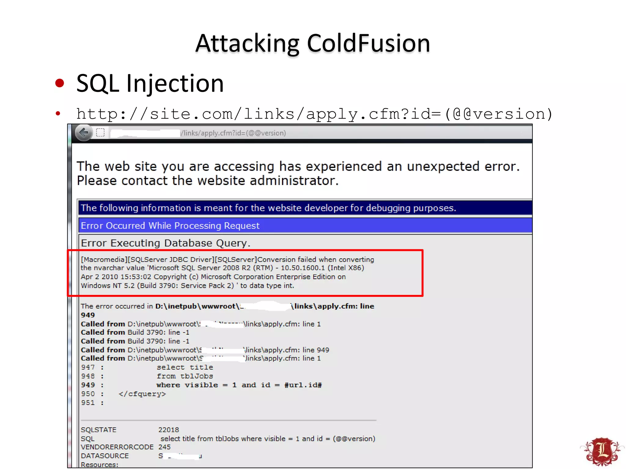 Attacking ColdFusion
• SQL Injection
• http://site.com/links/apply.cfm?id=(@@version)
 