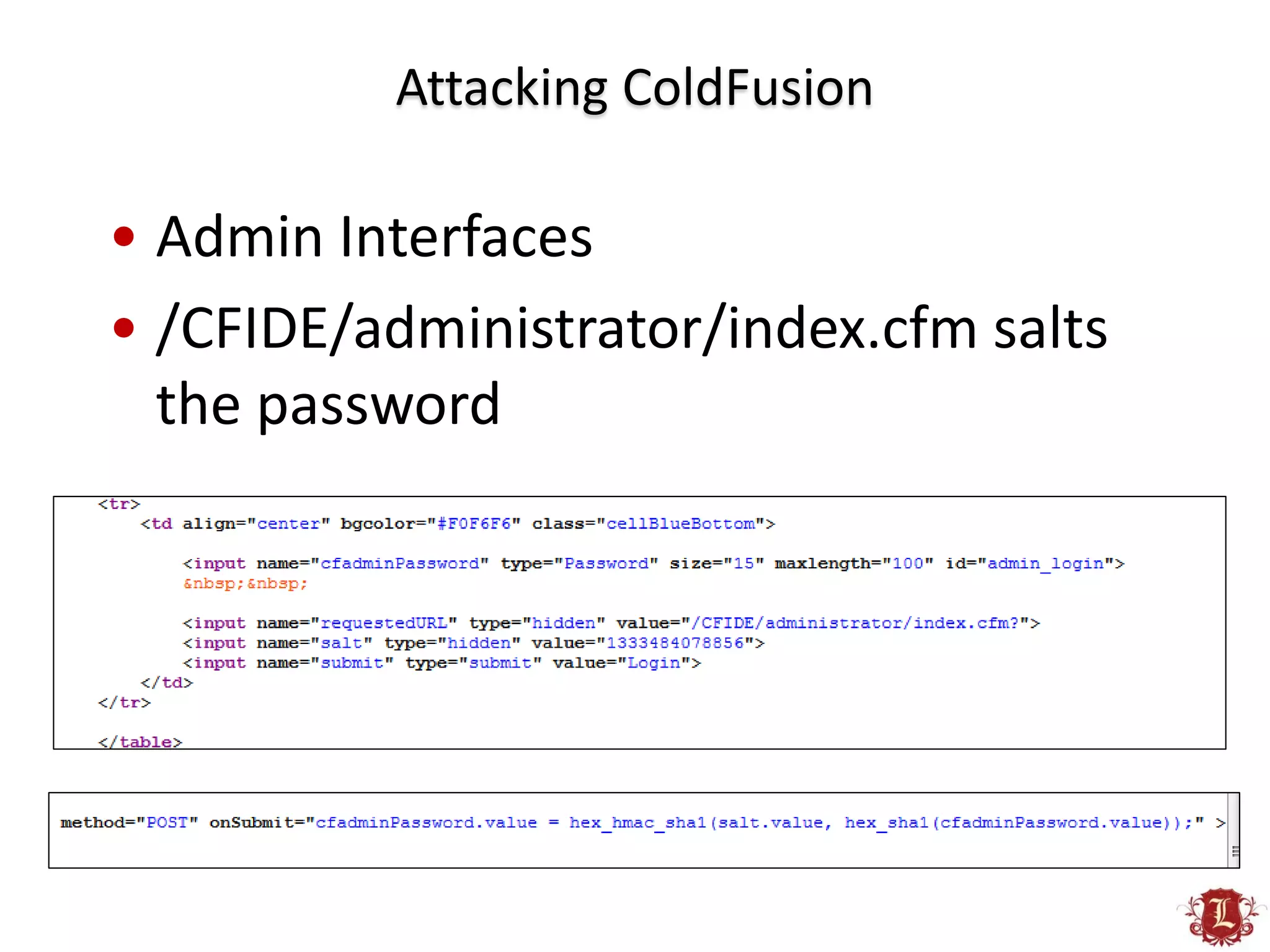 Attacking ColdFusion

• Admin Interfaces
• /CFIDE/administrator/index.cfm salts
  the password
 
