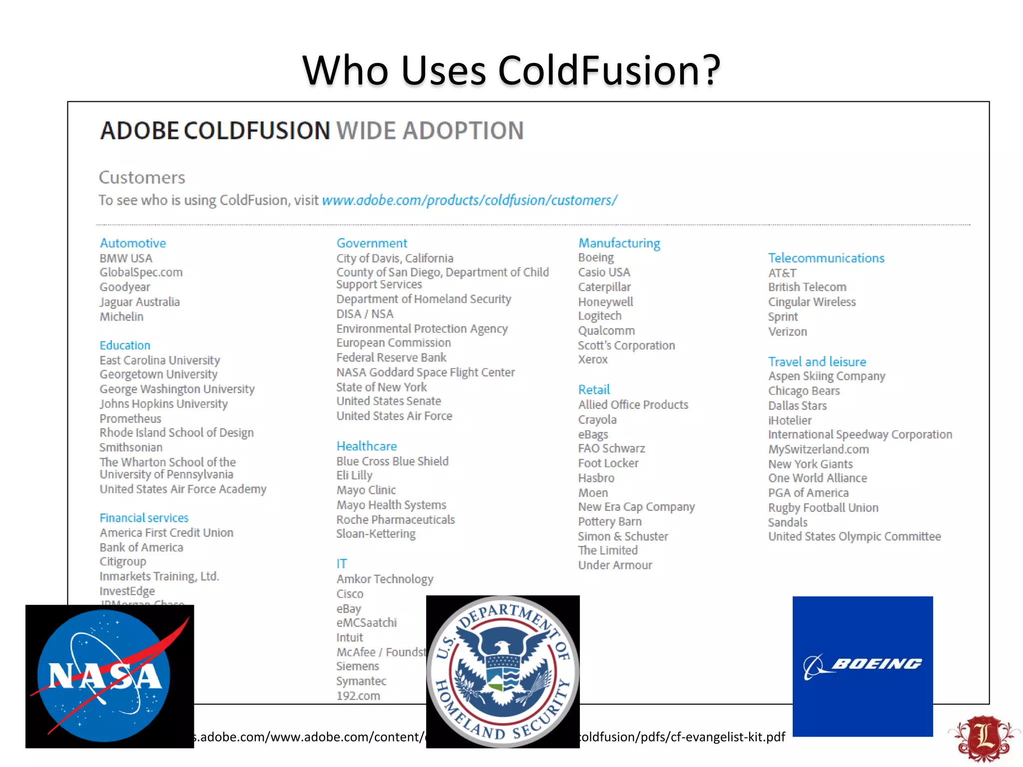 Who Uses ColdFusion?




http://wwwimages.adobe.com/www.adobe.com/content/dam/Adobe/en/products/coldfusion/pdfs/cf-evangelist-kit.pdf
 