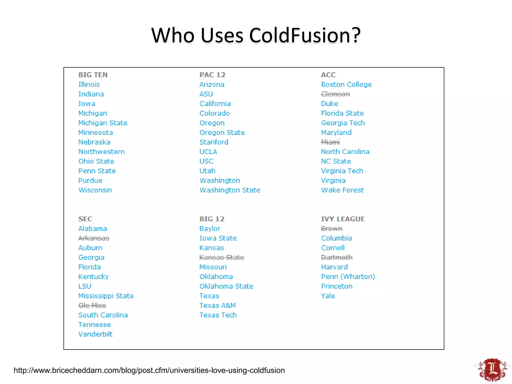 Who Uses ColdFusion?




http://www.bricecheddarn.com/blog/post.cfm/universities-love-using-coldfusion
 