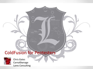 ColdFusion for Pentesters
    Chris Gates
    Carnal0wnage
    Lares Consulting
 