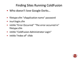 Finding Sites Running ColdFusion
• Who doesn’t love Google Dorks…

• filetype:cfm "cfapplication name" password
• inurl:lo...
