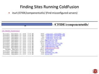 Finding Sites Running ColdFusion
• inurl:/CFIDE/componentutils/ (Find misconfigured servers)
 