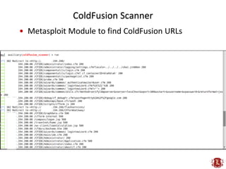 ColdFusion Scanner
• Metasploit Module to find ColdFusion URLs
 