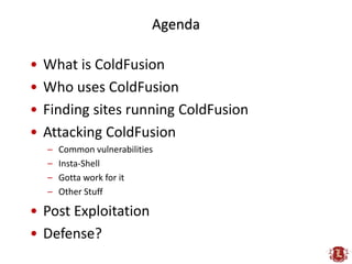 Agenda

•   What is ColdFusion
•   Who uses ColdFusion
•   Finding sites running ColdFusion
•   Attacking ColdFusion
    –...