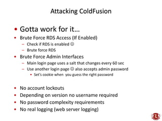 Attacking ColdFusion

• Gotta work for it…
• Brute Force RDS Access (If Enabled)
    – Check if RDS is enabled 
    – Bru...
