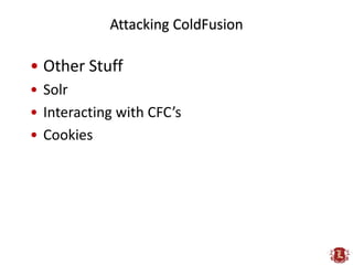 Attacking ColdFusion

• Other Stuff
• Solr
• Interacting with CFC’s
• Cookies
 