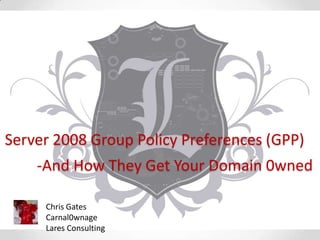 Server 2008 Group Policy Preferences (GPP)
    -And How They Get Your Domain 0wned

     Chris Gates
     Carnal0wnage
     Lares Consulting
 