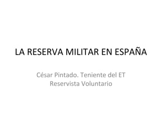 LA RESERVA MILITAR EN ESPAÑA
César Pintado. Teniente del ET
Reservista Voluntario
 
