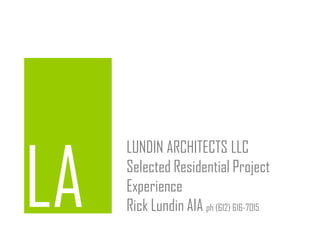 LUNDIN ARCHITECTS LLC
Selected Residential Project
Experience
Rick Lundin AIA ph (612) 616-7015
 