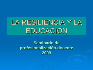 LA RESILIENCIA Y LALA RESILIENCIA Y LA
EDUCACIONEDUCACION
Seminario deSeminario de
profesionalización docenteprofesionalización docente
20092009
 