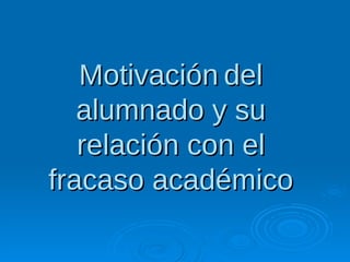 MotivaciónMotivación deldel
alumnado y sualumnado y su
relación con elrelación con el
fracaso académicofracaso académico
 